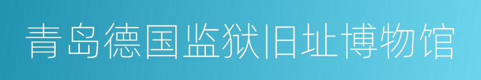 青岛德国监狱旧址博物馆的同义词