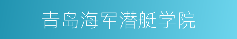 青岛海军潜艇学院的同义词
