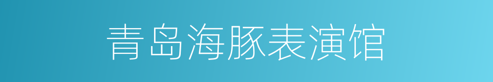 青岛海豚表演馆的同义词