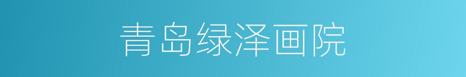 青岛绿泽画院的同义词