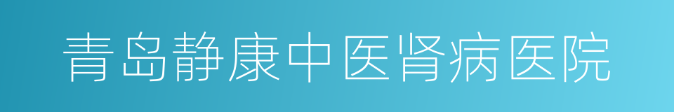 青岛静康中医肾病医院的同义词