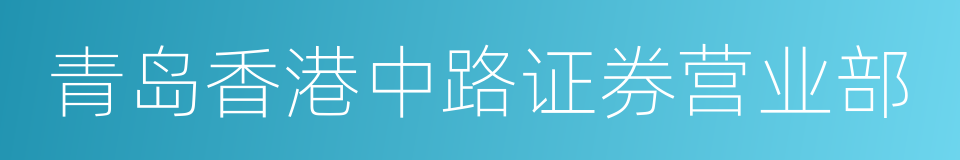 青岛香港中路证券营业部的同义词