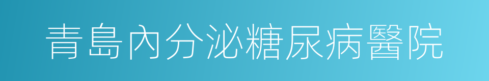 青島內分泌糖尿病醫院的同義詞