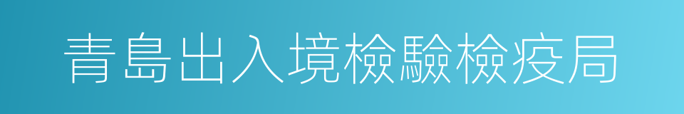 青島出入境檢驗檢疫局的同義詞