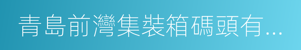 青島前灣集裝箱碼頭有限責任公司的同義詞