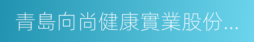 青島向尚健康實業股份有限公司的同義詞