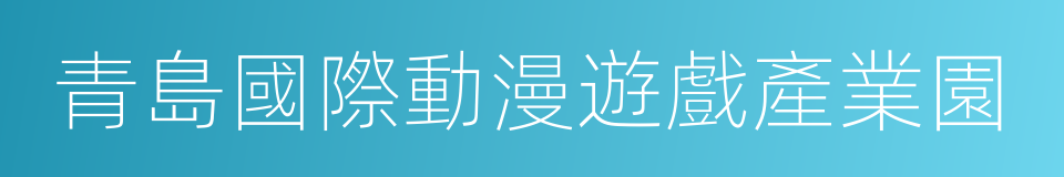 青島國際動漫遊戲產業園的同義詞