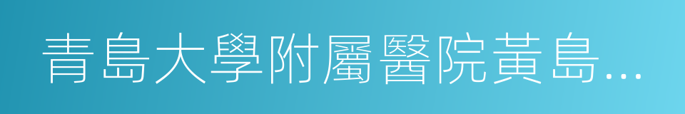 青島大學附屬醫院黃島院區的同義詞