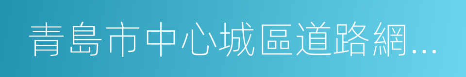 青島市中心城區道路網規劃的同義詞