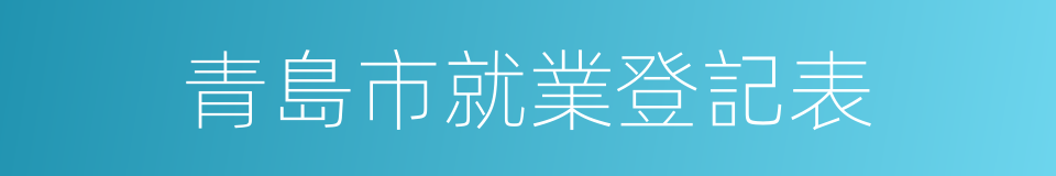 青島市就業登記表的同義詞