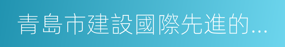 青島市建設國際先進的海洋發展中心行動計劃的同義詞