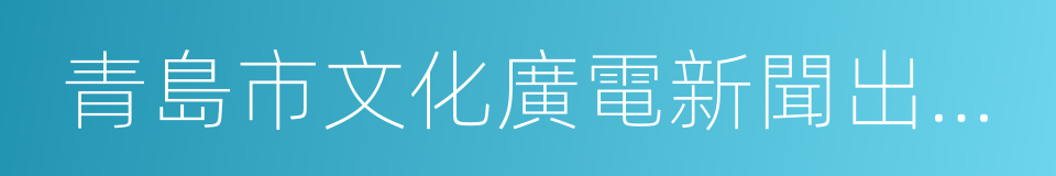 青島市文化廣電新聞出版局的同義詞