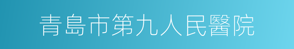 青島市第九人民醫院的同義詞