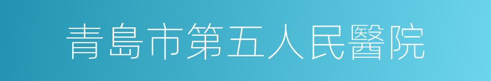 青島市第五人民醫院的同義詞