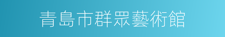 青島市群眾藝術館的同義詞