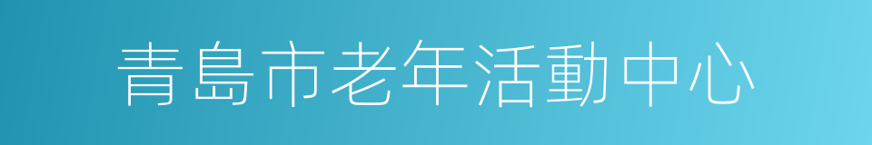 青島市老年活動中心的意思