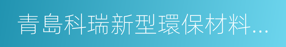 青島科瑞新型環保材料有限公司的同義詞