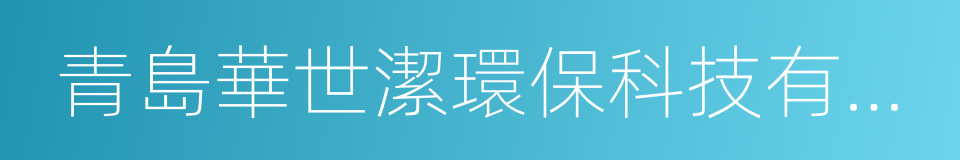 青島華世潔環保科技有限公司的意思