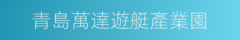 青島萬達遊艇產業園的同義詞