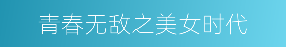 青春无敌之美女时代的同义词