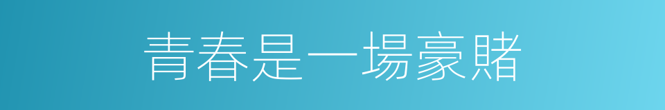 青春是一場豪賭的同義詞