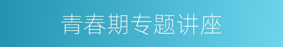 青春期专题讲座的同义词