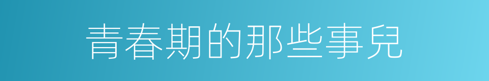 青春期的那些事兒的同義詞
