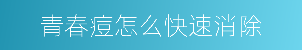 青春痘怎么快速消除的同义词