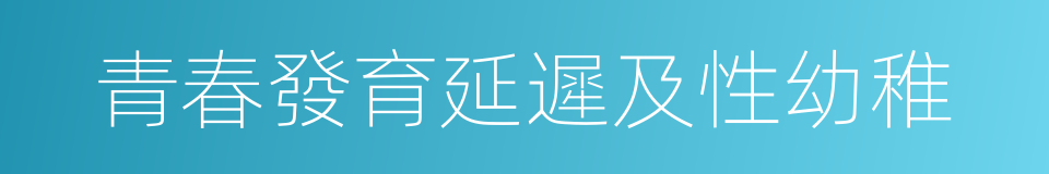 青春發育延遲及性幼稚的同義詞