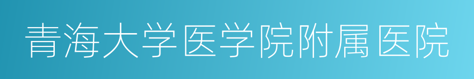 青海大学医学院附属医院的同义词