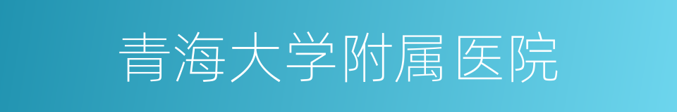 青海大学附属医院的同义词