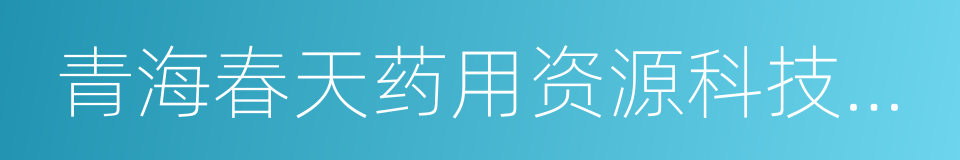 青海春天药用资源科技利用有限公司的同义词