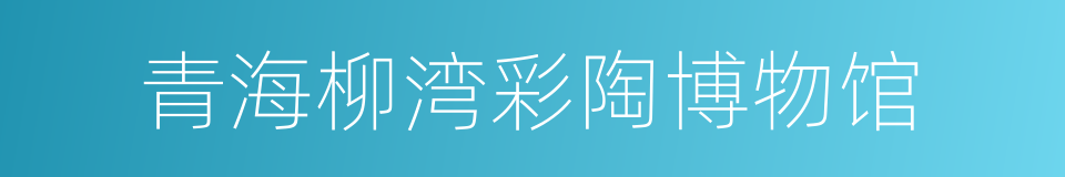 青海柳湾彩陶博物馆的同义词