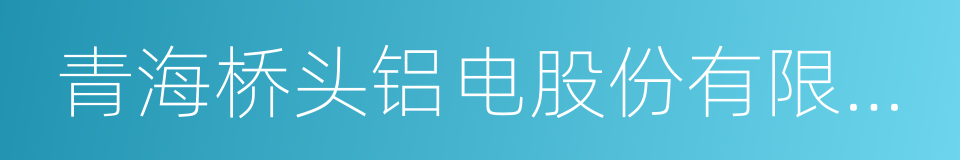 青海桥头铝电股份有限公司的同义词