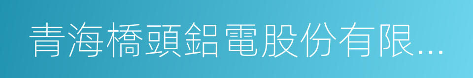 青海橋頭鋁電股份有限公司的同義詞