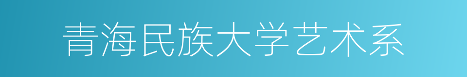 青海民族大学艺术系的同义词