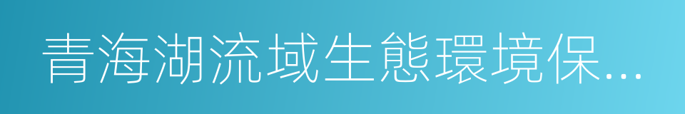 青海湖流域生態環境保護與綜合治理的同義詞