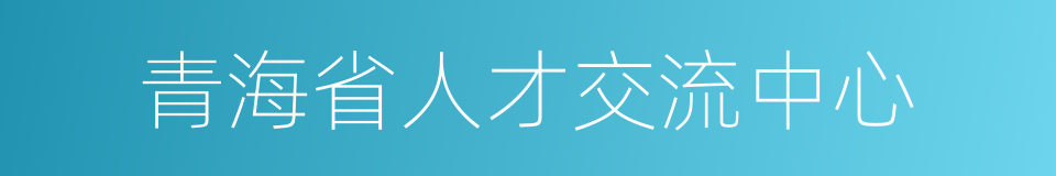 青海省人才交流中心的同义词