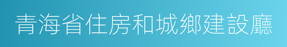 青海省住房和城鄉建設廳的同義詞