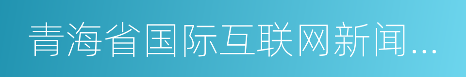 青海省国际互联网新闻中心的同义词