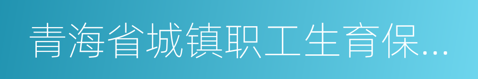 青海省城镇职工生育保险办法的同义词