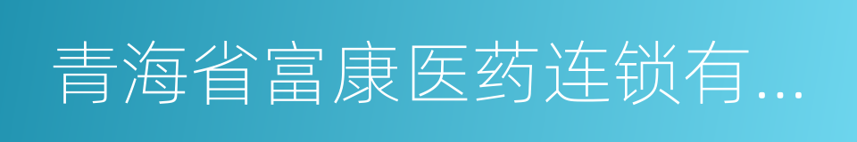 青海省富康医药连锁有限公司的同义词