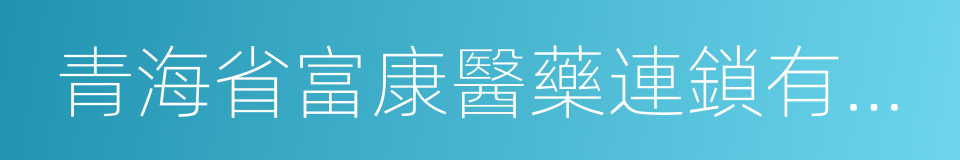 青海省富康醫藥連鎖有限公司的同義詞