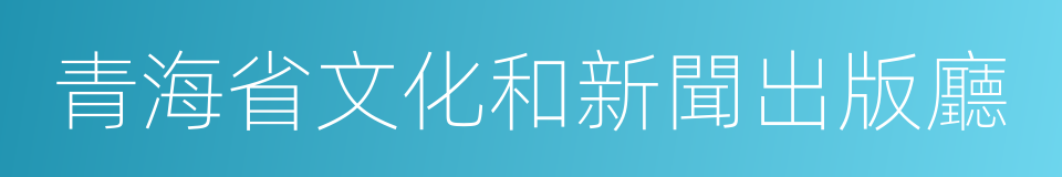 青海省文化和新聞出版廳的同義詞