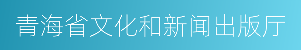 青海省文化和新闻出版厅的同义词