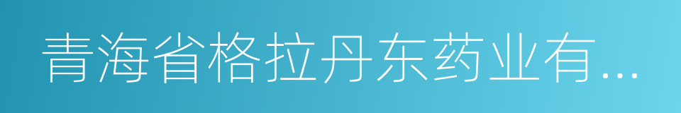 青海省格拉丹东药业有限公司的同义词