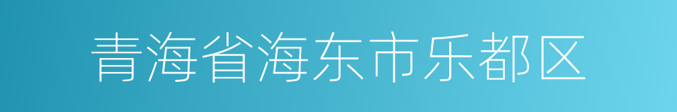 青海省海东市乐都区的同义词