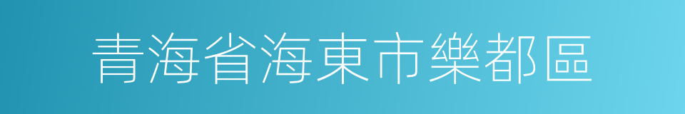 青海省海東市樂都區的同義詞