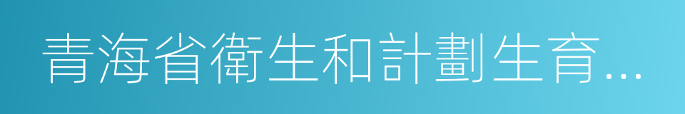 青海省衛生和計劃生育委員會的同義詞