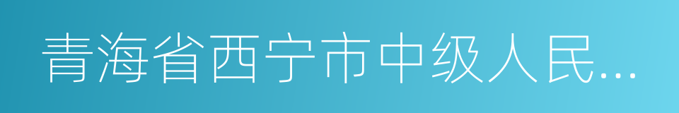 青海省西宁市中级人民法院的同义词